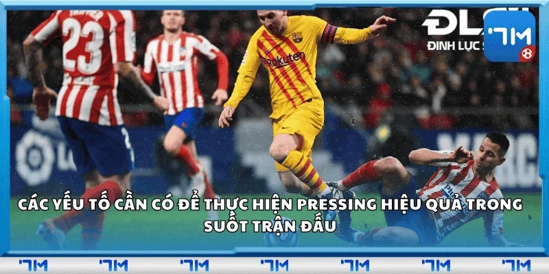Các yếu tố cần có để thực hiện pressing hiệu quả trong suốt trận đấu.