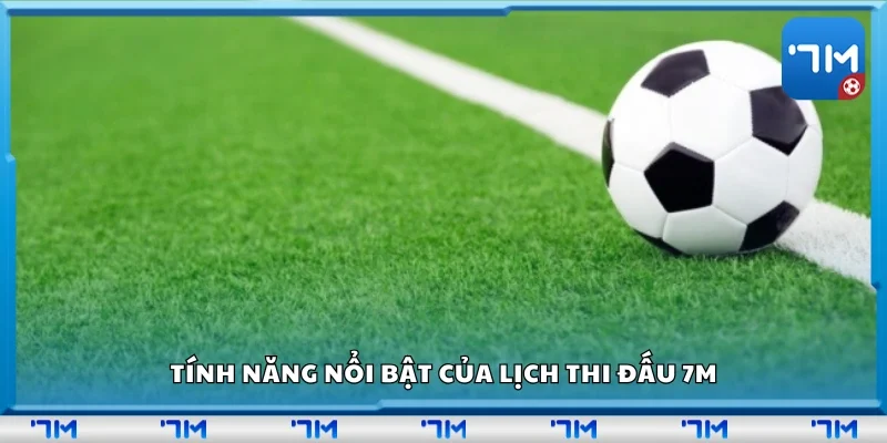 Tính năng nổi bật của lịch thi đấu 7m
