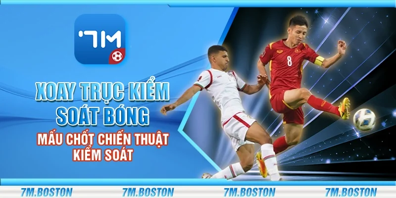 Xoay Trục Kiểm Soát Bóng – Mấu Chốt Chiến Thuật Kiểm Soát