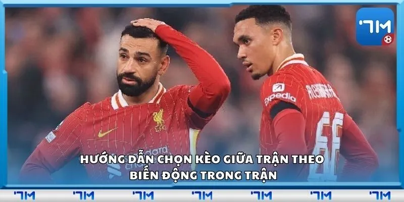 Hướng dẫn chọn kèo giữa trận theo biến động trong trận